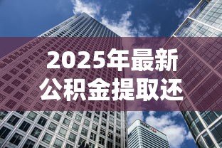 2025年最新公积金提取还贷款:如何操作公积金偿还贷款 2025年最新公积金提取还贷款:如何操作公积金偿还贷款