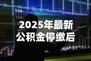 2025年最新公积金停缴后对贷款有影响吗：停缴公积金是否影响贷款