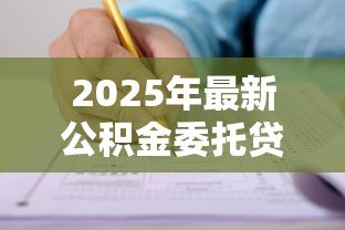2025年最新公积金委托贷款:如何申请公积金委托贷款? 2025年最新公积金委托贷款:如何申请公积金委托贷款?