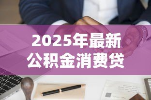 2025年最新公积金消费贷款：如何用公积金申请低息消费贷