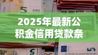 2025年最新公积金信用贷款条件：公积金贷款需要满足哪些信用要求