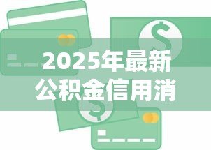 2025年最新公积金信用消费贷款:如何用公积金申请低息信用贷款 2025年最新公积金信用消费贷款:如何用公积金申请低息信用贷款