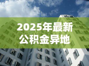 2025年最新公积金异地贷款城市：哪些城市支持公积金跨地区购房