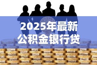2025年最新公积金银行贷款：公积金贷款买房有哪些条件