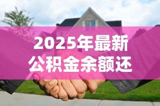 2025年最新公积金余额还贷款：如何用公积金账户余额提前还贷
