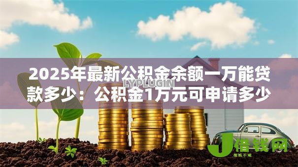 2025年最新公积金余额一万能贷款多少：公积金1万元可申请多少贷款额度