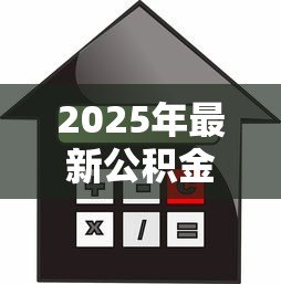 2025年最新公积金怎么办贷款:如何通过公积金申请住房贷款 2025年最新公积金怎么办贷款:如何通过公积金申请住房贷款
