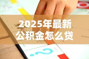 2025年最新公积金怎么贷款合适:公积金贷款最优方案怎么选 2025年最新公积金怎么贷款合适:公积金贷款最优方案怎么选