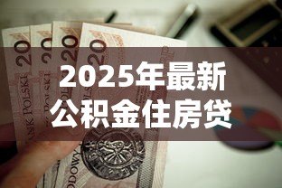 2025年最新公积金住房贷款利率：2025年公积金房贷利率是多少