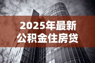 2025年最新公积金住房贷款利率：2025年公积金房贷利率是多少