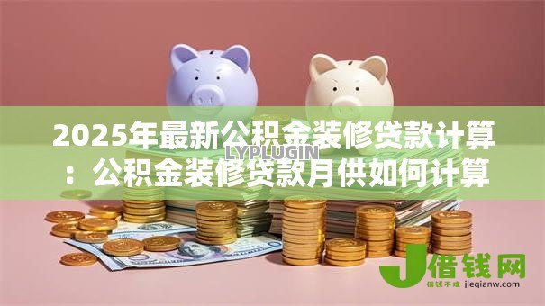 2025年最新公积金装修贷款计算:公积金装修贷款月供如何计算 2025年最新公积金装修贷款计算:公积金装修贷款月供如何计算