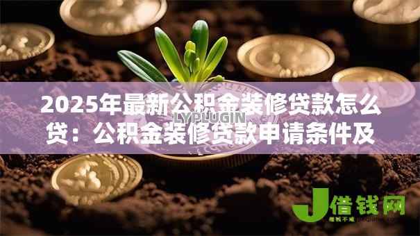 2025年最新公积金装修贷款怎么贷：公积金装修贷款申请条件及流程