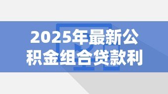 2025年最新公积金组合贷款利率:组合贷款公积金利率如何计算 2025年最新公积金组合贷款利率:组合贷款公积金利率如何计算