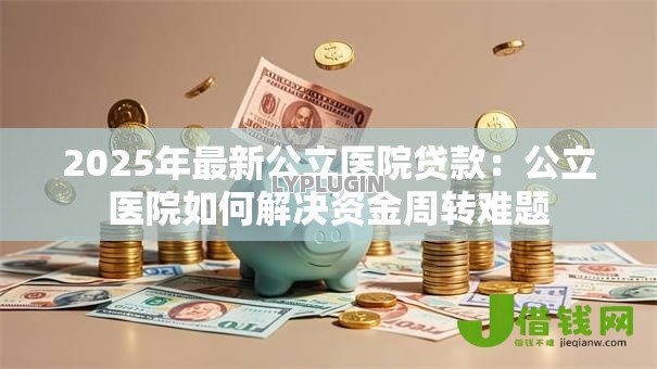 2025年最新公立医院贷款：公立医院如何解决资金周转难题