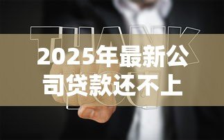 2025年最新公司贷款还不上法人会怎么样:法人需为公司贷款承担哪些责任 2025年最新公司贷款还不上法人会怎么样:法人需为公司贷款承担哪些责任