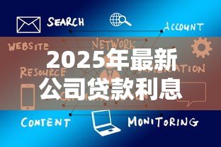 2025年最新公司贷款利息是多少:企业融资贷款年利率一般多少 2025年最新公司贷款利息是多少:企业融资贷款年利率一般多少