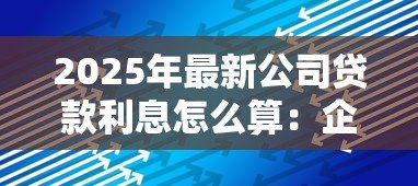 2025年最新公司贷款利息怎么算：企业贷款利息计算方法有哪些
