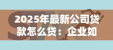 2025年最新公司贷款怎么贷：企业如何申请经营贷款