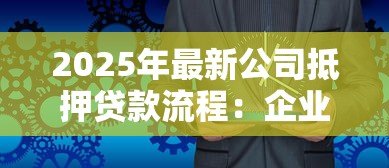 2025年最新公司抵押贷款流程：企业房产抵押贷款如何办理
