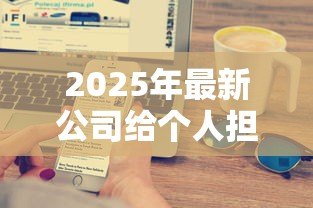 2025年最新公司给个人担保贷款:企业为员工担保借款有何风险 2025年最新公司给个人担保贷款:企业为员工担保借款有何风险