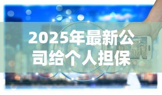 2025年最新公司给个人担保贷款:企业为员工担保借款有何风险 2025年最新公司给个人担保贷款:企业为员工担保借款有何风险