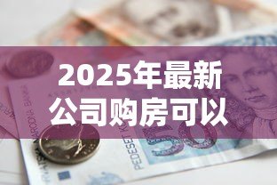 2025年最新公司购房可以贷款吗:企业购置房产能否申请按揭贷款 2025年最新公司购房可以贷款吗:企业购置房产能否申请按揭贷款