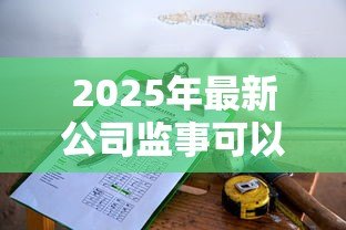 2025年最新公司监事可以贷款吗:监事能否代表公司申请贷款 2025年最新公司监事可以贷款吗:监事能否代表公司申请贷款
