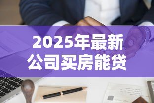 2025年最新公司买房能贷款吗:企业购房可否申请银行贷款 2025年最新公司买房能贷款吗:企业购房可否申请银行贷款
