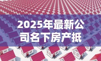 2025年最新公司名下房产抵押贷款:企业如何用自有房产获取融资贷款 2025年最新公司名下房产抵押贷款:企业如何用自有房产获取融资贷款