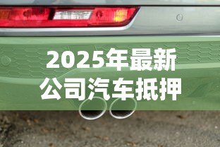 2025年最新公司汽车抵押贷款：企业用车如何快速获得资金周转