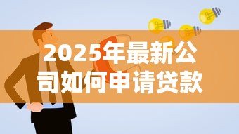 2025年最新公司如何申请贷款：企业贷款流程及条件有哪些