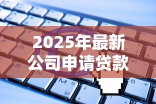 2025年最新公司申请贷款：企业融资途径有哪些