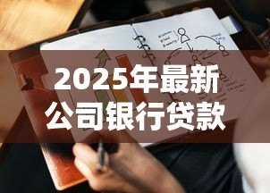 2025年最新公司银行贷款：企业融资如何选择适合的贷款方案