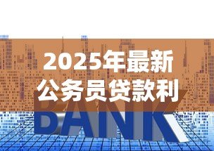 2025年最新公务员贷款利率:公务员房贷利率是否有特殊政策 2025年最新公务员贷款利率:公务员房贷利率是否有特殊政策