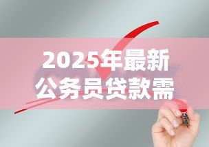 2025年最新公务员贷款需要什么条件:公务员申请贷款需满足哪些资格 2025年最新公务员贷款需要什么条件:公务员申请贷款需满足哪些资格