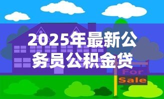2025年最新公务员公积金贷款买房：公务员如何办理公积金贷款购房