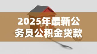 2025年最新公务员公积金贷款买房：公务员如何办理公积金贷款购房