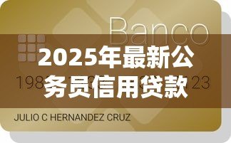 2025年最新公务员信用贷款额度：公务员可申请多少信用贷款