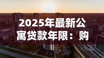 2025年最新公寓贷款年限:购买公寓最长能分期多少年 2025年最新公寓贷款年限:购买公寓最长能分期多少年