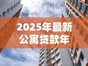2025年最新公寓贷款年限:购买公寓最长能分期多少年 2025年最新公寓贷款年限:购买公寓最长能分期多少年