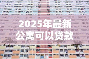 2025年最新公寓可以贷款多少年：公寓贷款最长可申请多少年