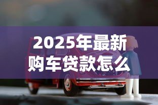 2025年最新购车贷款怎么计算：如何计算购车贷款月供