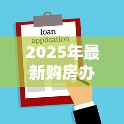 2025年最新购房办理贷款流程:购房贷款流程是怎样的? 2025年最新购房办理贷款流程:购房贷款流程是怎样的?