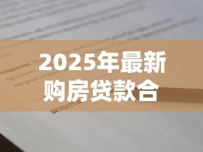 2025年最新购房贷款合同:买房签贷款协议要注意哪些条款 2025年最新购房贷款合同:买房签贷款协议要注意哪些条款