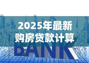 2025年最新购房贷款计算公式：房贷月供如何计算才最准确