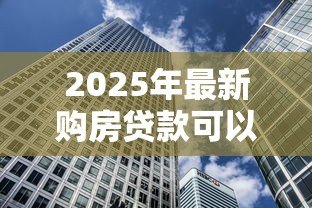 2025年最新购房贷款可以提前还款吗：房贷提前还清需要哪些条件