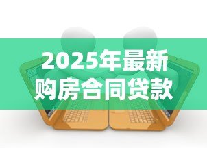 2025年最新购房合同贷款：房贷合同需要注意哪些条款