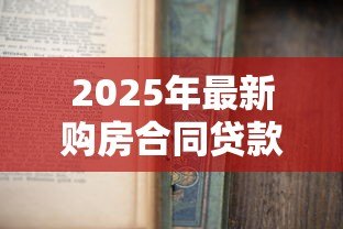 2025年最新购房合同贷款：房贷合同需要注意哪些条款