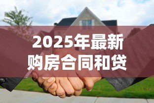2025年最新购房合同和贷款合同：买房签协议时需要注意哪些条款