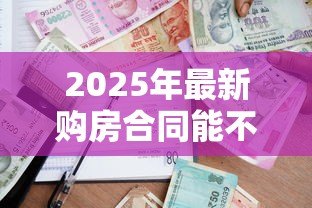 2025年最新购房合同能不能抵押贷款:购房合同能申请贷款吗 2025年最新购房合同能不能抵押贷款:购房合同能申请贷款吗